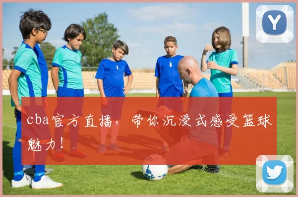 cba官方直播，带你沉浸式感受篮球魅力！