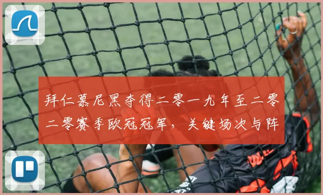 拜仁慕尼黑夺得二零一九年至二零二零赛季欧冠冠军，关键场次与阵容影响解读